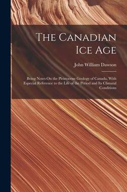 [预订]The Canadian Ice Age: Being Notes On the Pleistocene Geology of Canada, With Especial Reference to t 9781017417623