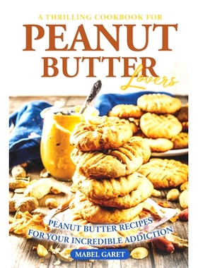 预订 A Thrilling Cookbook for Peanut Butter Lovers: Peanut Butter Recipes for your Incredible Addiction: 9798372791893
