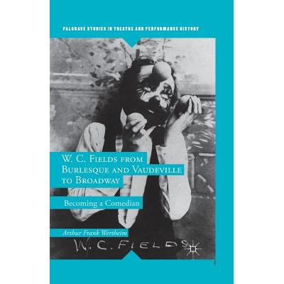 预订 W. C. Fields from Burlesque and Vaudeville to Broadway: Becoming a Comedian: 9781349671441