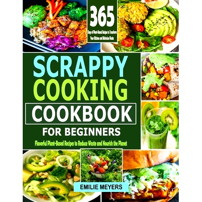 预订 Scrappy Coooking Cookbook for Beginners: Flavorful Plant-Based Recipes to Reduce Waste and Nourish the Planet: 9798