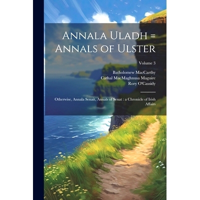 预订 Annala Uladh = Annals of Ulster: Otherwise, Annala Senait, Annals of Senat: a Chronicle of Irish Affairs; Volume 3: