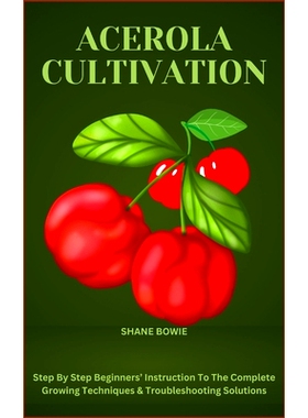 预订 Acerola Cultivation: Step By Step Beginners’ Instruction To The Complete Growing Techniques & Troubleshooting Solu