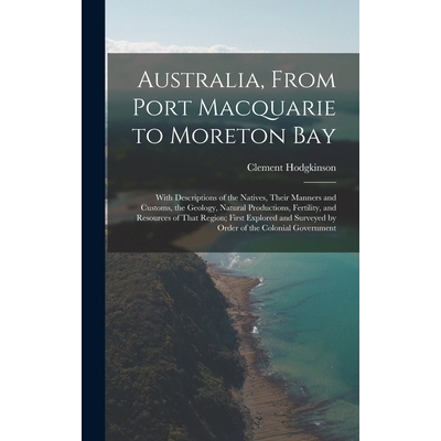 预订 Australia, From Port Macquarie to Moreton Bay: With Descriptions of the Natives, Their Manners and Customs, the Geo