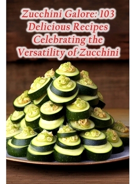 预订 Zucchini Galore: 103 Delicious Recipes Celebrating the Versatility of Zucchini: 9798864587690