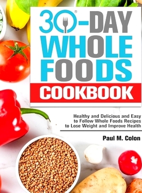 预订 30 Days Whole Foods Cookbook: Healthy and Delicious and Easy to Follow Whole Foods Recipes to Lose Weight and Impro
