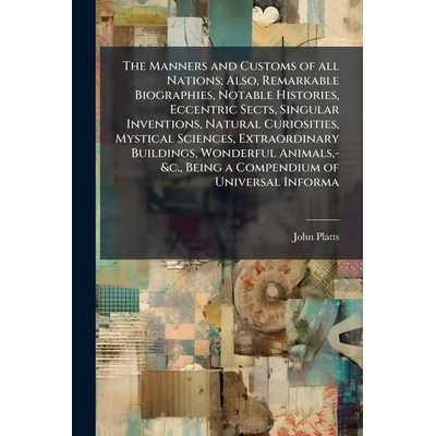 预订 The Manners and Customs of all Nations; Also, Remarkable Biographies, Notable Histories, Eccentric Sects, Singular
