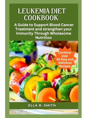 预订 Leukemia Diet Cookbook: Over 45 Easy And Delicious Recipes. A Guide To Support Blood Cancer Treatment And Strengthe