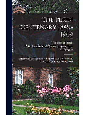 预订 The Pekin Centenary 1849-1949: A Souvenir Book Commemorating 100 Years of Community Progress in the City of Pekin,