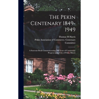 预订 The Pekin Centenary 1849-1949: A Souvenir Book Commemorating 100 Years of Community Progress in the City of Pekin,