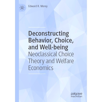 预订 Deconstructing Behavior, Choice, and Well-being: Neoclassical Choice Theory and Welfare Economics 解构行为、选择与