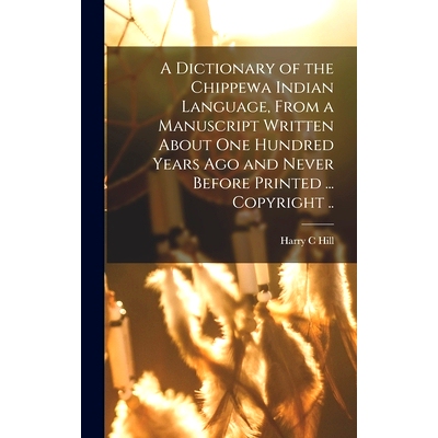 预订 A Dictionary of the Chippewa Indian Language, From a Manuscript Written About One Hundred Years Ago and Never Befor