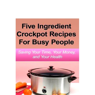 预订 Simple Five Ingredient Crockpot Recipes For Busy People: Saving Your Time, Your Money, and Your Health