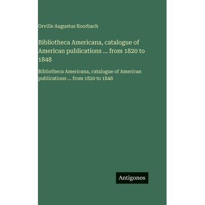 预订 Bibliotheca Americana, catalogue of American publications ... from 1820 to 1848: Bibliotheca Americana, catalogue o