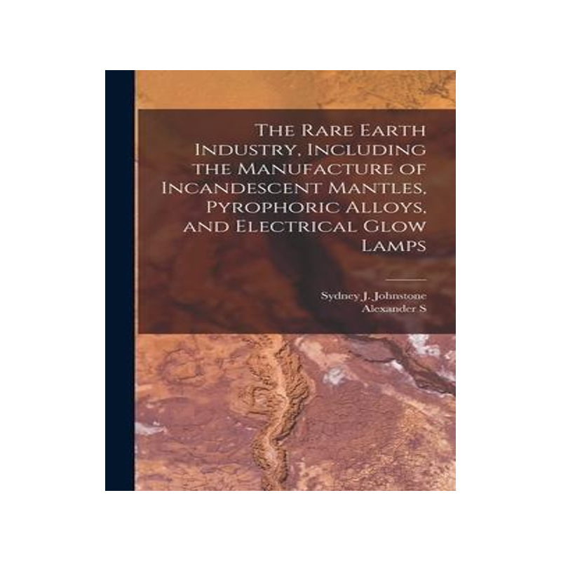 [预订]The Rare Earth Industry, Including the Manufacture of Incandescent Mantles, Pyrophoric Alloys, and E 9781019212752