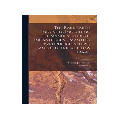 [预订]The Rare Earth Industry, Including the Manufacture of Incandescent Mantles, Pyrophoric Alloys, and E 9781019212752