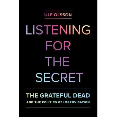 预订 Listening for the Secret: The Grateful Dead and the Politics of Improvisation Volume 1: 9780520286641