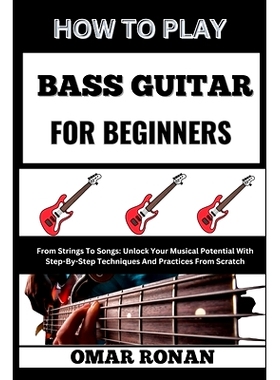 预订 How to Play Bass Guitar for Beginners: From Strings To Songs: Unlock Your Musical Potential With Step-By-Step Techn