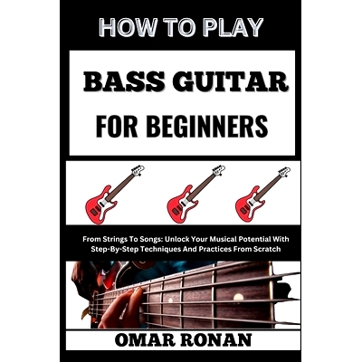 预订 How to Play Bass Guitar for Beginners: From Strings To Songs: Unlock Your Musical Potential With Step-By-Step Techn