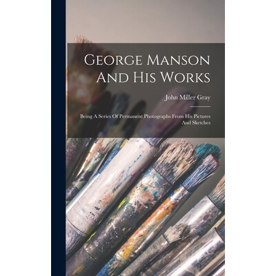 预订 George Manson And His Works: Being A Series Of Permanent Photographs From His Pictures And Sketches 9781017490435
