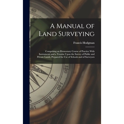 预订 A Manual of Land Surveying: Comprising an Elementary Course of Practice With Instruments and a Treatise Upon the Su
