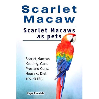 预订 Scarlet Macaw. Scarlet Macaws as pets. Scarlet Macaws Keeping, Care, Pros and Cons, Housing, Diet and Health.: 9781