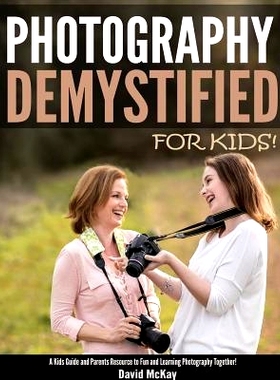 预订 Photography Demystified - For Kids!: A Kid’s Guide and Parents Resource to Fun and Learning Photography Together: