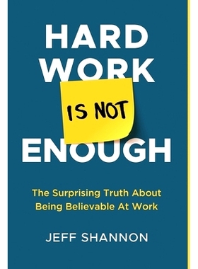 预订 Hard Work Is Not Enough: The Surprising Truth about Being Believable at Work