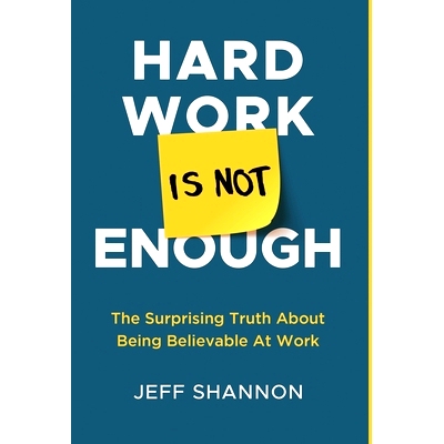 预订 Hard Work Is Not Enough: The Surprising Truth about Being Believable at Work