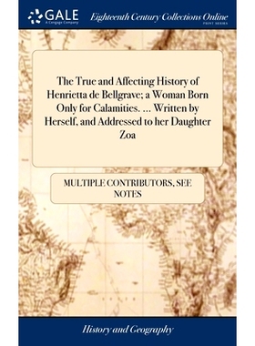 预订 The True and Affecting History of Henrietta de Bellgrave; a Woman Born Only for Calamities. ... Written by Herself,
