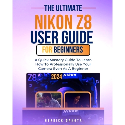 预订 Nikon Z8 User Guide For Beginners: A Quick Mastery Guide To Learn How To Professionally Use Your Camera Even As A B