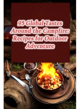 预订 95 Global Tastes Around the Campfire: Recipes for Outdoor Adventure: 9798866314096