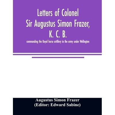 预订 Letters of Colonel Sir Augustus Simon Frazer, K. C. B. commanding the Royal horse artillery in the army under Welli