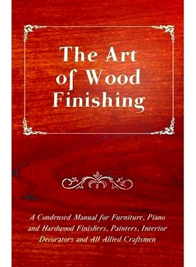 预订 The Art of Wood Finishing - A Condensed Manual for Furniture, Piano and Hardwood Finishers, Painters, Interior Deco
