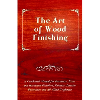 预订 The Art of Wood Finishing - A Condensed Manual for Furniture, Piano and Hardwood Finishers, Painters, Interior Deco