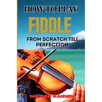 预订 How to Play Fiddle from Scratch Till Perfection: Beginner’s Guide To Learning Techniques, Tunes, And Performance S