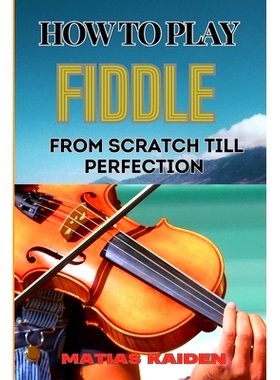预订 How to Play Fiddle from Scratch Till Perfection: Beginner’s Guide To Learning Techniques, Tunes, And Performance S