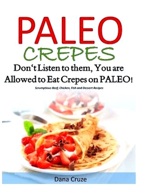 预订 Paleo Crepes: Don’t Listen to Them, You are Allowed to Eat Crepes on PALEO! Scrumptious Beef, Chicken, Fish and De
