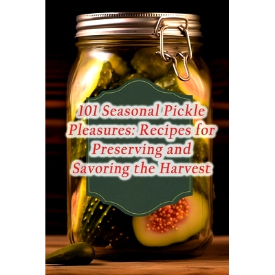 预订 101 Seasonal Pickle Pleasures: Recipes for Preserving and Savoring the Harvest: 9798857895993