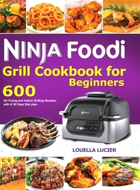 预订 Ninja Foodi Grill Cookbook for Beginners: 600 Air Frying and Indoor Grilling Recipes, with A 30 Days Diet plan