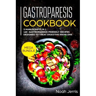 预订 Gastroparesis Cookbook: MEGA BUNDLE - 3 Manuscripts in 1 - 160+ Gastroparesis -friendly recipes designed to treat d