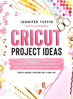 预订 Cricut Project Ideas: Fun and Handy Ideas for Beginners and Intermediates. Create New Amazing Designs and Bring You