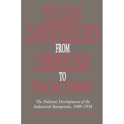预订 Italian Industrialists from Liberalism to Fascism: The Political Development of the Industrial Bourgeoisie, 1906–3