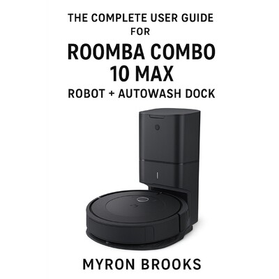 预订 The complete user guide for Roomba Combo 10 Max robot + AutoWash dock 9798278212188