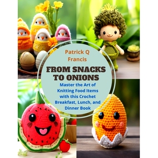 预订 From Snacks to Onions: Master the Art of Knitting Food Items with this Crochet Breakfast, Lunch, and Dinner Book: 9