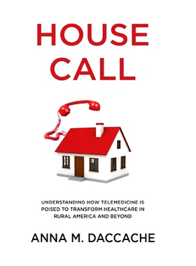 预订 House Call: Understanding How Telemedicine is Poised to Transform Healthcare in Rural America and Beyond: 978163676