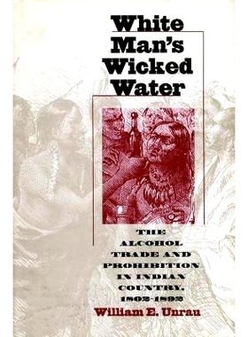 预订 White Man’s Wicked Water: The Alcohol Trade and Prohibition in Indian Country, 1802-1892: 9780700607792