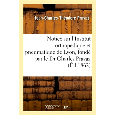 预订 Notice Sur L’Institut Orthopedique Et Pneumatique de Lyon, Fonde Par Le Dr Charles Pravaz 关于查尔斯·普拉瓦兹 (Ch