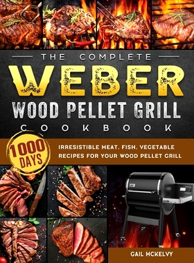 预订 The Complete Weber Wood Pellet Grill Cookbook: 1000-Day Irresistible Meat, Fish, Vegetable Recipes For Your Wood Pe