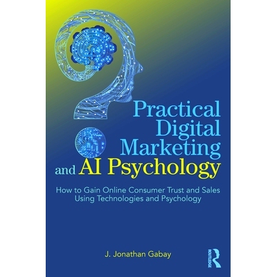 预订 Practical Digital Marketing and AI Psychology: How to Gain Online Consumer Trust and Sales Using Technologies and P