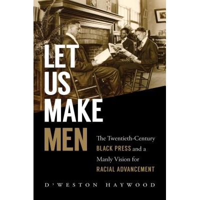 预订 Let Us Make Men: The Twentieth-Century Black Press and a Manly Vision for Racial Advancement 让我们创造男人：20世纪